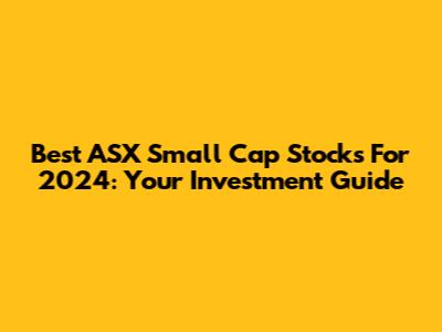 Best ASX Small Cap Stocks For 2024: Your Investment Guide
