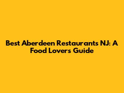 Best Aberdeen Restaurants NJ: A Food Lover's Guide