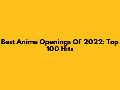 Best Anime Openings Of 2022: Top 100 Hits