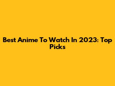 Best Anime To Watch In 2023: Top Picks