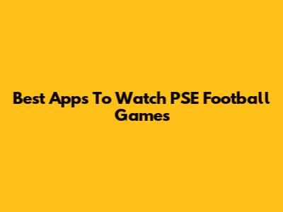 Best Apps To Watch PSE Football Games
