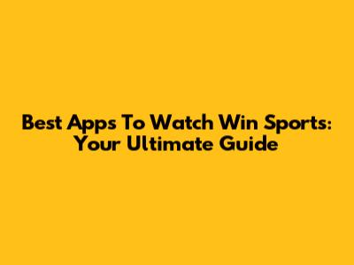 Best Apps To Watch Win Sports: Your Ultimate Guide