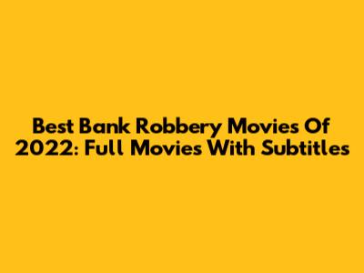 Best Bank Robbery Movies Of 2022: Full Movies With Subtitles