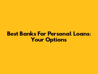 Best Banks For Personal Loans: Your Options