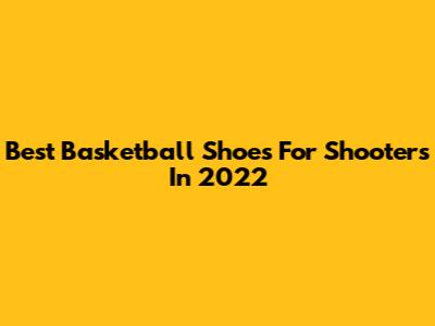 Best Basketball Shoes For Shooters In 2022