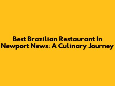 Best Brazilian Restaurant In Newport News: A Culinary Journey