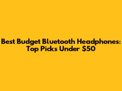 Best Budget Bluetooth Headphones: Top Picks Under $50