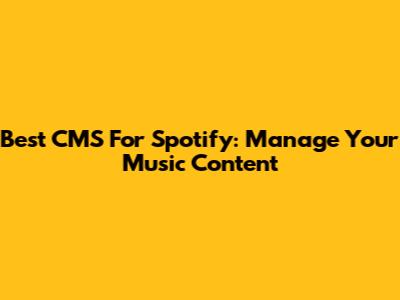 Best CMS For Spotify: Manage Your Music Content