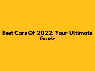 Best Cars Of 2022: Your Ultimate Guide