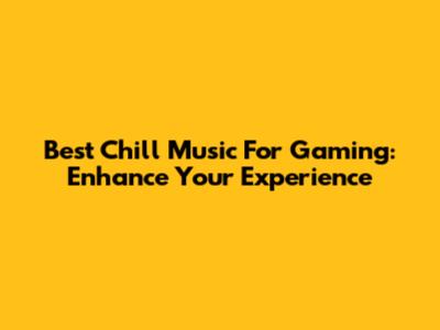 Best Chill Music For Gaming: Enhance Your Experience