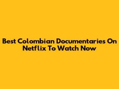 Best Colombian Documentaries On Netflix To Watch Now