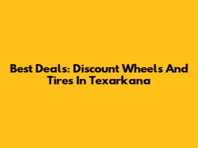 Best Deals: Discount Wheels And Tires In Texarkana