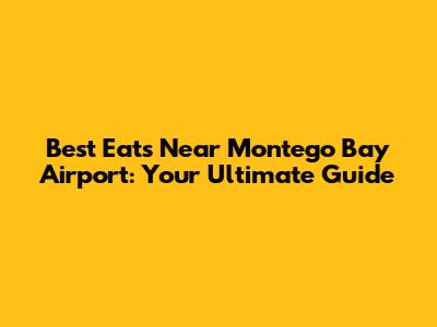 Best Eats Near Montego Bay Airport: Your Ultimate Guide