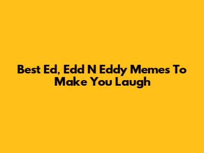 Best Ed, Edd N Eddy Memes To Make You Laugh