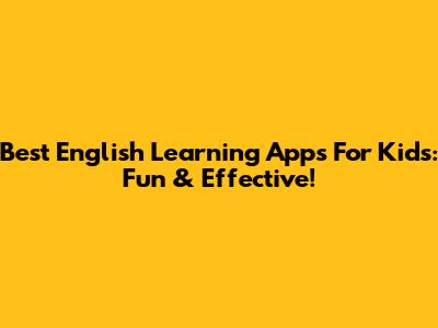 Best English Learning Apps For Kids: Fun & Effective!