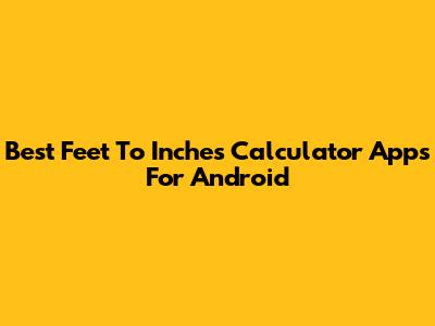 Best Feet To Inches Calculator Apps For Android