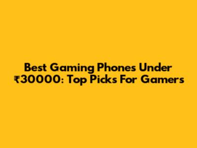 Best Gaming Phones Under ₹30000: Top Picks For Gamers