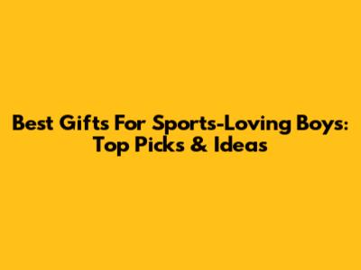 Best Gifts For Sports-Loving Boys: Top Picks & Ideas