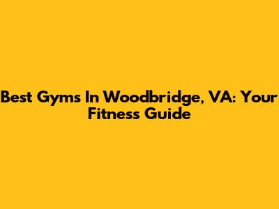 Best Gyms In Woodbridge, VA: Your Fitness Guide