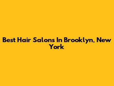 Best Hair Salons In Brooklyn, New York