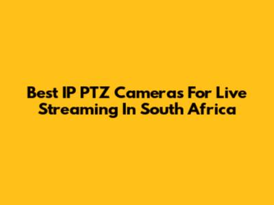 Best IP PTZ Cameras For Live Streaming In South Africa