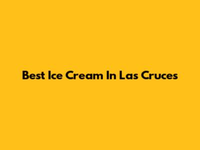 Best Ice Cream In Las Cruces