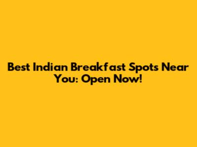 Best Indian Breakfast Spots Near You: Open Now!