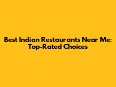 Best Indian Restaurants Near Me: Top-Rated Choices
