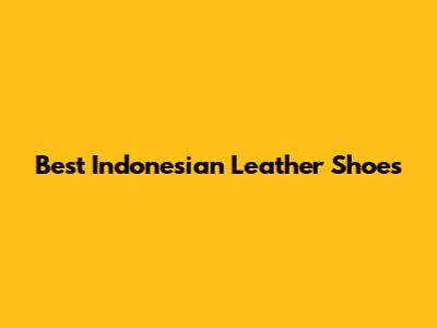 Best Indonesian Leather Shoes