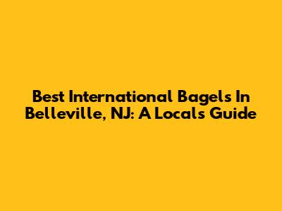 Best International Bagels In Belleville, NJ: A Local's Guide