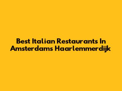 Best Italian Restaurants In Amsterdam's Haarlemmerdijk