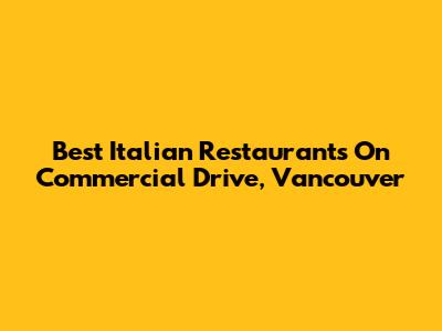 Best Italian Restaurants On Commercial Drive, Vancouver