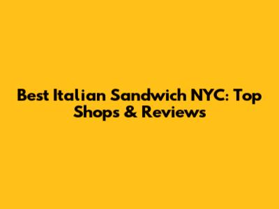 Best Italian Sandwich NYC: Top Shops & Reviews