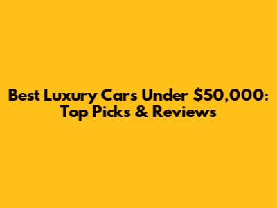 Best Luxury Cars Under $50,000: Top Picks & Reviews