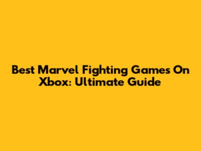 Best Marvel Fighting Games On Xbox: Ultimate Guide