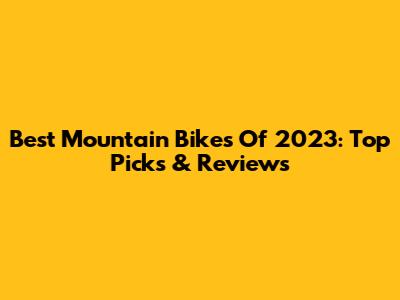 Best Mountain Bikes Of 2023: Top Picks & Reviews