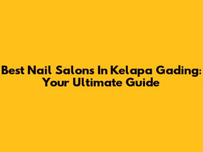Best Nail Salons In Kelapa Gading: Your Ultimate Guide