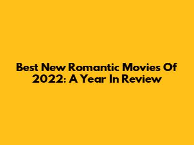 Best New Romantic Movies Of 2022: A Year In Review