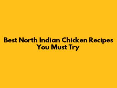 Best North Indian Chicken Recipes You Must Try