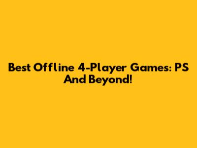 Best Offline 4-Player Games: PS And Beyond!