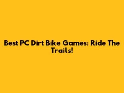 Best PC Dirt Bike Games: Ride The Trails!