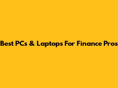 Best PCs & Laptops For Finance Pros