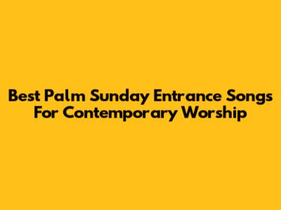 Best Palm Sunday Entrance Songs For Contemporary Worship