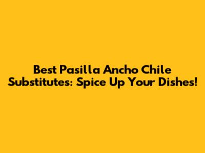 Best Pasilla Ancho Chile Substitutes: Spice Up Your Dishes!