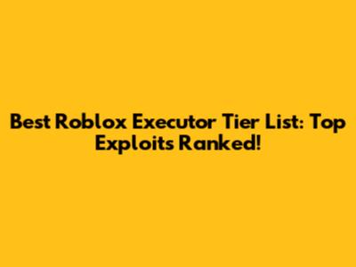 Best Roblox Executor Tier List: Top Exploits Ranked!