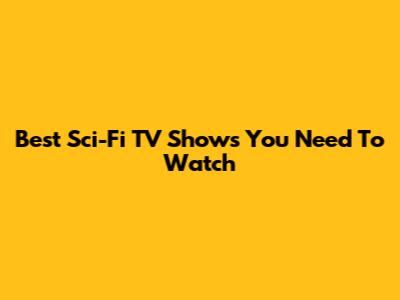 Best Sci-Fi TV Shows You Need To Watch