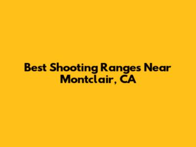 Best Shooting Ranges Near Montclair, CA