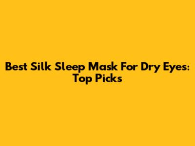 Best Silk Sleep Mask For Dry Eyes: Top Picks