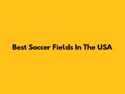 Best Soccer Fields In The USA