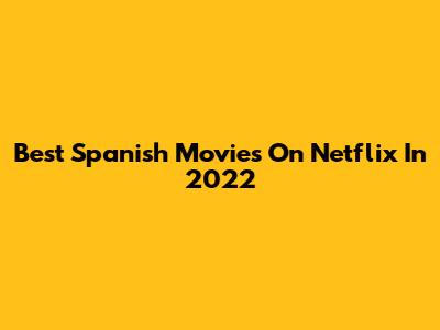 Best Spanish Movies On Netflix In 2022